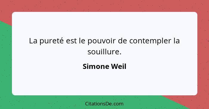 La pureté est le pouvoir de contempler la souillure.... - Simone Weil