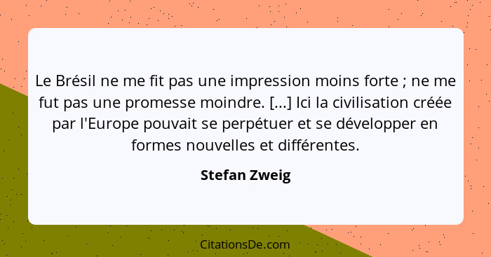 Le Brésil ne me fit pas une impression moins forte ; ne me fut pas une promesse moindre. [...] Ici la civilisation créée par l'Eur... - Stefan Zweig