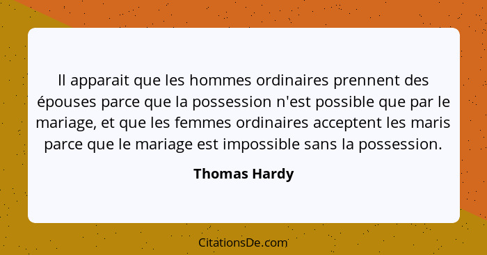 Il apparait que les hommes ordinaires prennent des épouses parce que la possession n'est possible que par le mariage, et que les femmes... - Thomas Hardy