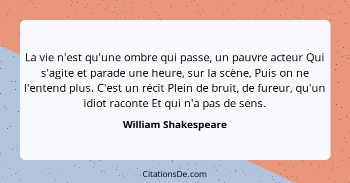 La vie n'est qu'une ombre qui passe, un pauvre acteur Qui s'agite et parade une heure, sur la scène, Puis on ne l'entend plus. C... - William Shakespeare