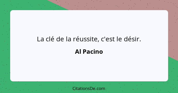 La clé de la réussite, c'est le désir.... - Al Pacino