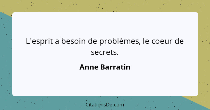 L'esprit a besoin de problèmes, le coeur de secrets.... - Anne Barratin