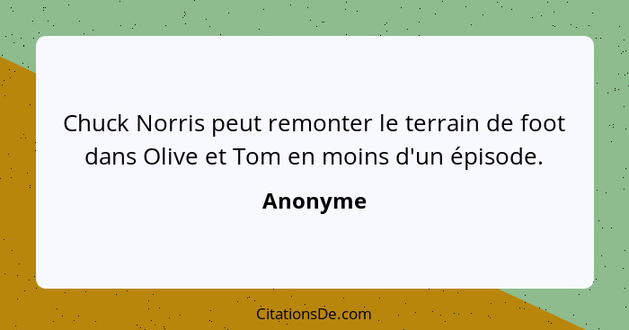 Chuck Norris peut remonter le terrain de foot dans Olive et Tom en moins d'un épisode.... - Anonyme