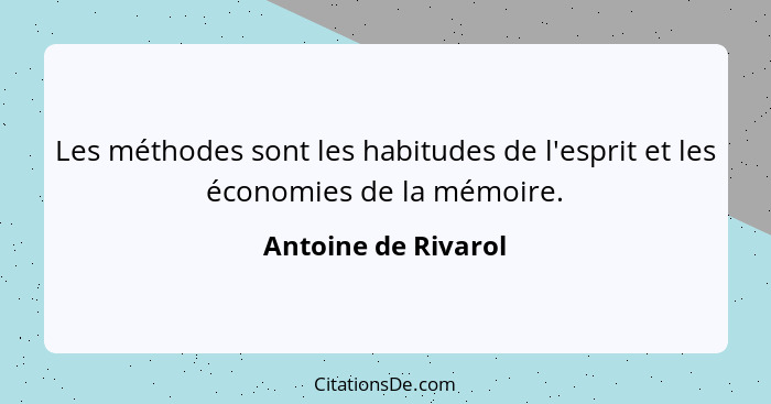 Les méthodes sont les habitudes de l'esprit et les économies de la mémoire.... - Antoine de Rivarol