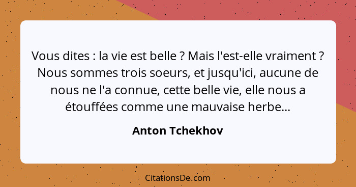 Vous dites : la vie est belle ? Mais l'est-elle vraiment ? Nous sommes trois soeurs, et jusqu'ici, aucune de nous ne l... - Anton Tchekhov