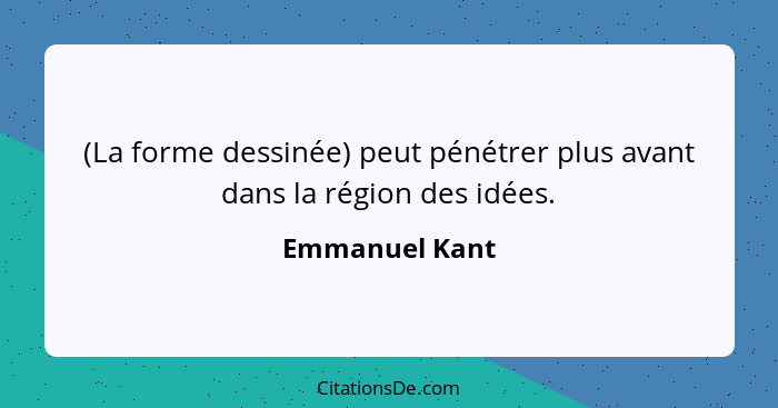(La forme dessinée) peut pénétrer plus avant dans la région des idées.... - Emmanuel Kant