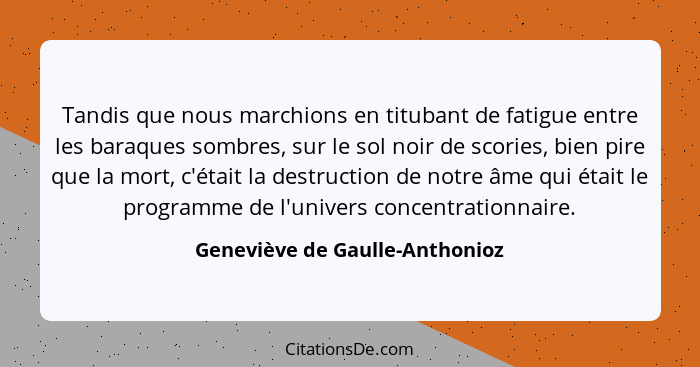 Tandis que nous marchions en titubant de fatigue entre les baraques sombres, sur le sol noir de scories, bien pire que... - Geneviève de Gaulle-Anthonioz