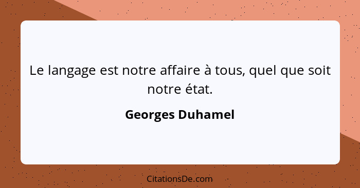 Le langage est notre affaire à tous, quel que soit notre état.... - Georges Duhamel