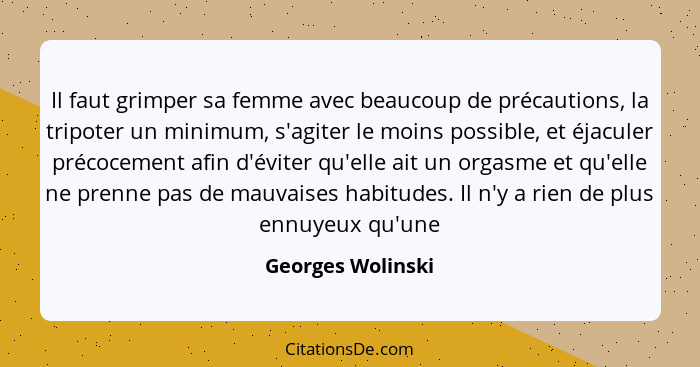 Il faut grimper sa femme avec beaucoup de précautions, la tripoter un minimum, s'agiter le moins possible, et éjaculer précocement... - Georges Wolinski