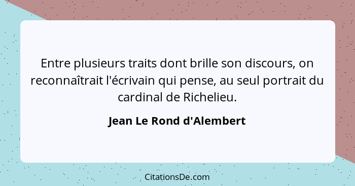 Entre plusieurs traits dont brille son discours, on reconnaîtrait l'écrivain qui pense, au seul portrait du cardinal de... - Jean Le Rond d'Alembert