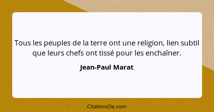 Tous les peuples de la terre ont une religion, lien subtil que leurs chefs ont tissé pour les enchaîner.... - Jean-Paul Marat