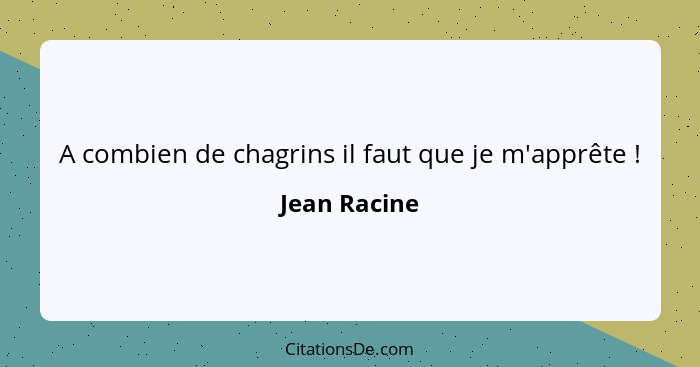 A combien de chagrins il faut que je m'apprête !... - Jean Racine