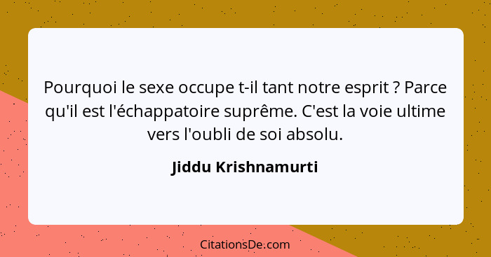 Pourquoi le sexe occupe t-il tant notre esprit ? Parce qu'il est l'échappatoire suprême. C'est la voie ultime vers l'oubli d... - Jiddu Krishnamurti