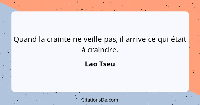 Quand la crainte ne veille pas, il arrive ce qui était à craindre.... - Lao Tseu