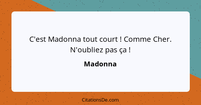 C'est Madonna tout court ! Comme Cher. N'oubliez pas ça !... - Madonna