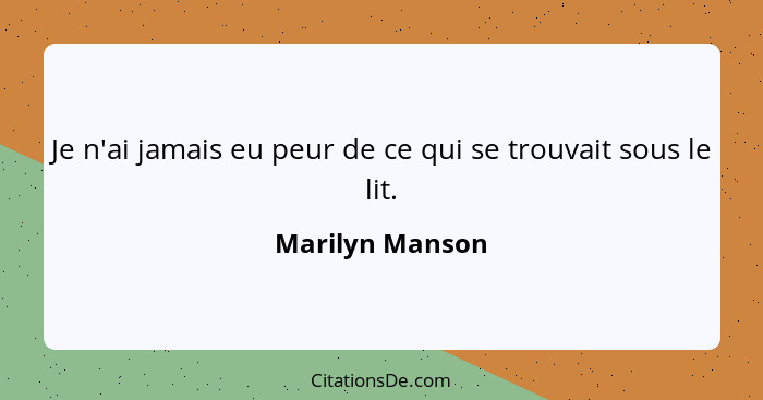 Je n'ai jamais eu peur de ce qui se trouvait sous le lit.... - Marilyn Manson