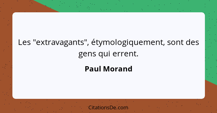 Les "extravagants", étymologiquement, sont des gens qui errent.... - Paul Morand