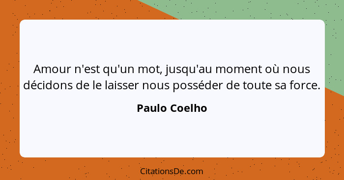 Amour n'est qu'un mot, jusqu'au moment où nous décidons de le laisser nous posséder de toute sa force.... - Paulo Coelho
