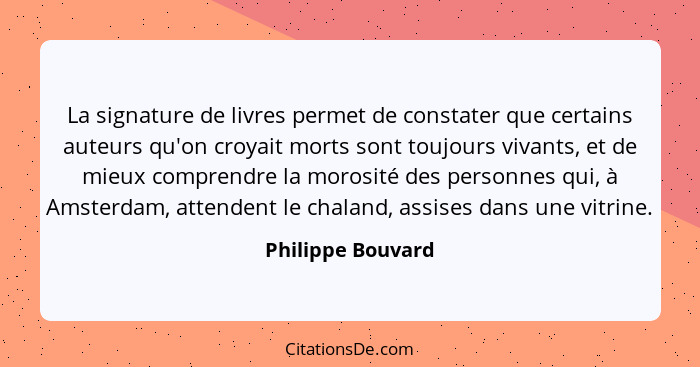 La signature de livres permet de constater que certains auteurs qu'on croyait morts sont toujours vivants, et de mieux comprendre l... - Philippe Bouvard