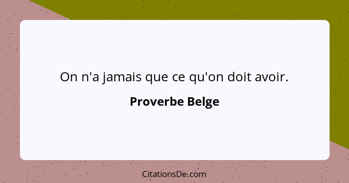 On n'a jamais que ce qu'on doit avoir.... - Proverbe Belge