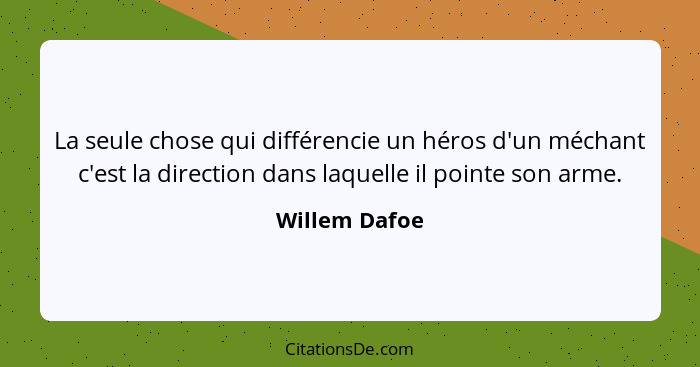 La seule chose qui différencie un héros d'un méchant c'est la direction dans laquelle il pointe son arme.... - Willem Dafoe
