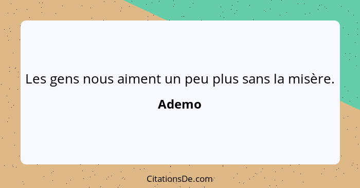 Les gens nous aiment un peu plus sans la misère.... - Ademo