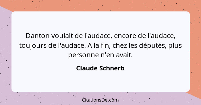 Danton voulait de l'audace, encore de l'audace, toujours de l'audace. A la fin, chez les députés, plus personne n'en avait.... - Claude Schnerb