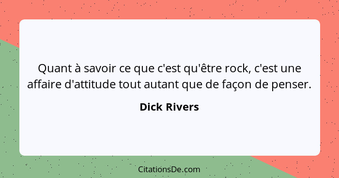 Quant à savoir ce que c'est qu'être rock, c'est une affaire d'attitude tout autant que de façon de penser.... - Dick Rivers