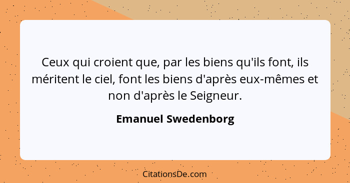 Ceux qui croient que, par les biens qu'ils font, ils méritent le ciel, font les biens d'après eux-mêmes et non d'après le Seigneu... - Emanuel Swedenborg