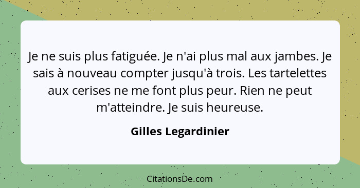 Je ne suis plus fatiguée. Je n'ai plus mal aux jambes. Je sais à nouveau compter jusqu'à trois. Les tartelettes aux cerises ne me... - Gilles Legardinier