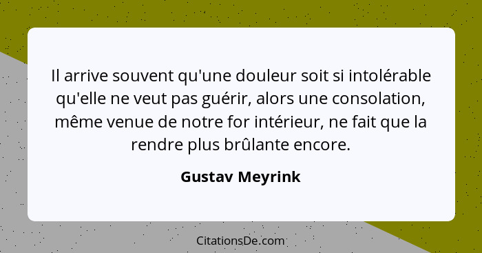 Il arrive souvent qu'une douleur soit si intolérable qu'elle ne veut pas guérir, alors une consolation, même venue de notre for intér... - Gustav Meyrink