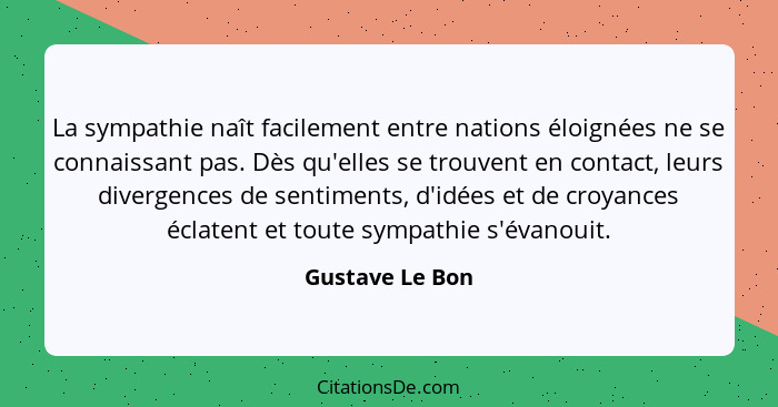 La sympathie naît facilement entre nations éloignées ne se connaissant pas. Dès qu'elles se trouvent en contact, leurs divergences de... - Gustave Le Bon