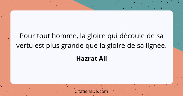 Pour tout homme, la gloire qui découle de sa vertu est plus grande que la gloire de sa lignée.... - Hazrat Ali