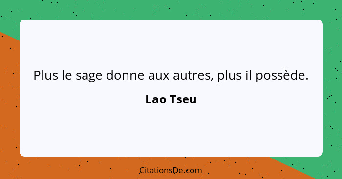 Plus le sage donne aux autres, plus il possède.... - Lao Tseu