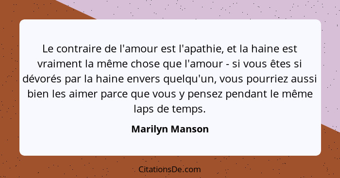 Le contraire de l'amour est l'apathie, et la haine est vraiment la même chose que l'amour - si vous êtes si dévorés par la haine enve... - Marilyn Manson