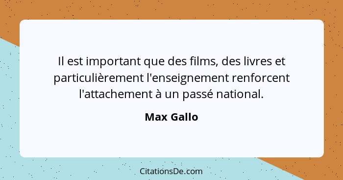 Il est important que des films, des livres et particulièrement l'enseignement renforcent l'attachement à un passé national.... - Max Gallo