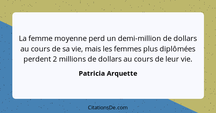 La femme moyenne perd un demi-million de dollars au cours de sa vie, mais les femmes plus diplômées perdent 2 millions de dollars... - Patricia Arquette