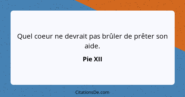 Quel coeur ne devrait pas brûler de prêter son aide.... - Pie XII