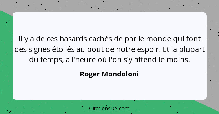 Il y a de ces hasards cachés de par le monde qui font des signes étoilés au bout de notre espoir. Et la plupart du temps, à l'heure... - Roger Mondoloni