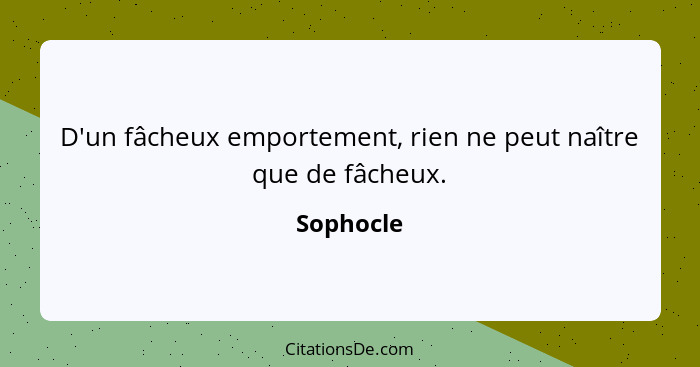 D'un fâcheux emportement, rien ne peut naître que de fâcheux.... - Sophocle