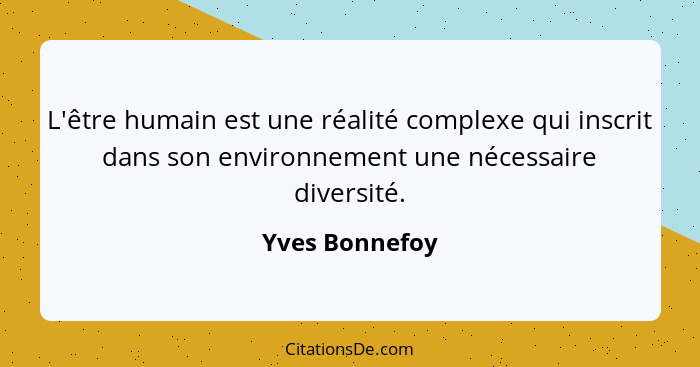 L'être humain est une réalité complexe qui inscrit dans son environnement une nécessaire diversité.... - Yves Bonnefoy