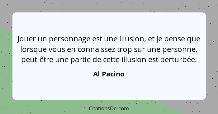 Jouer un personnage est une illusion, et je pense que lorsque vous en connaissez trop sur une personne, peut-être une partie de cette illu... - Al Pacino