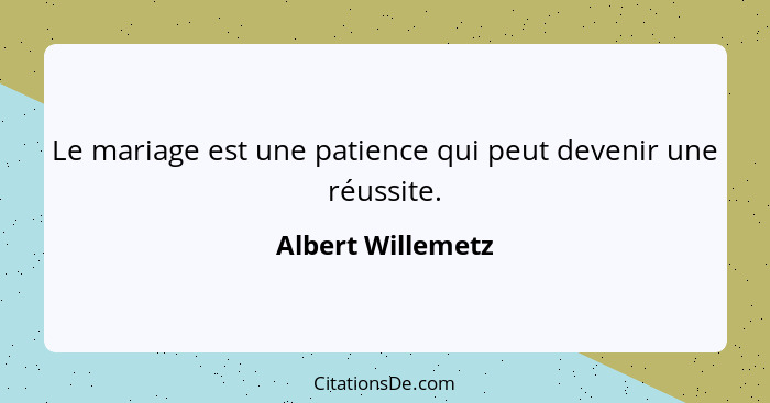 Le mariage est une patience qui peut devenir une réussite.... - Albert Willemetz