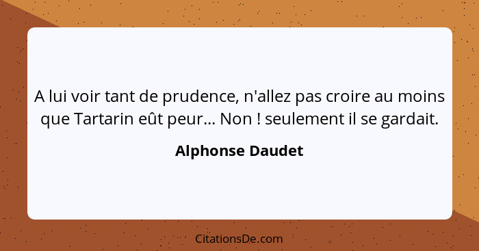 A lui voir tant de prudence, n'allez pas croire au moins que Tartarin eût peur... Non ! seulement il se gardait.... - Alphonse Daudet