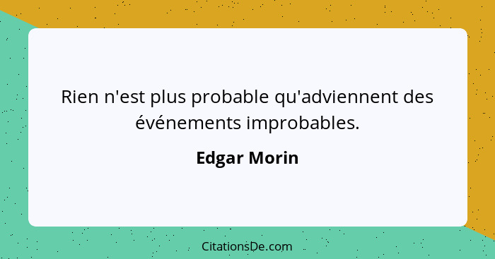 Rien n'est plus probable qu'adviennent des événements improbables.... - Edgar Morin