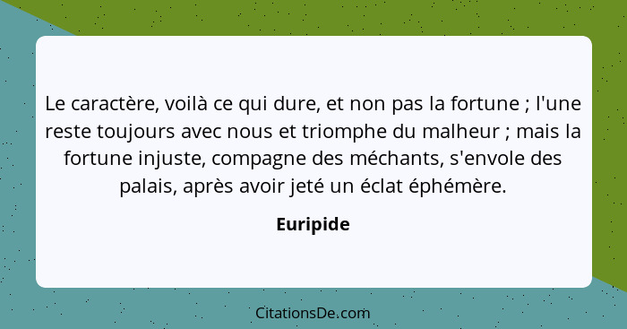 Le caractère, voilà ce qui dure, et non pas la fortune ; l'une reste toujours avec nous et triomphe du malheur ; mais la fortune... - Euripide