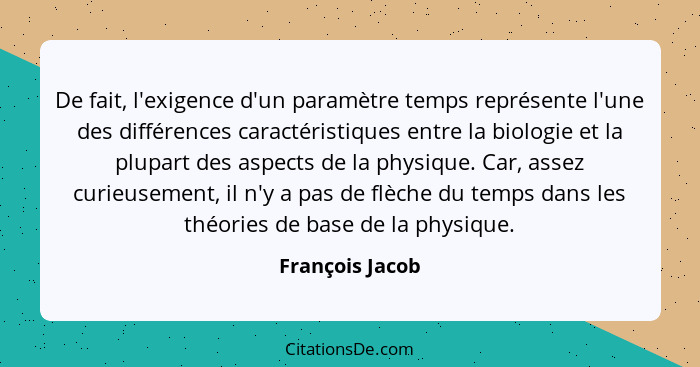 De fait, l'exigence d'un paramètre temps représente l'une des différences caractéristiques entre la biologie et la plupart des aspect... - François Jacob