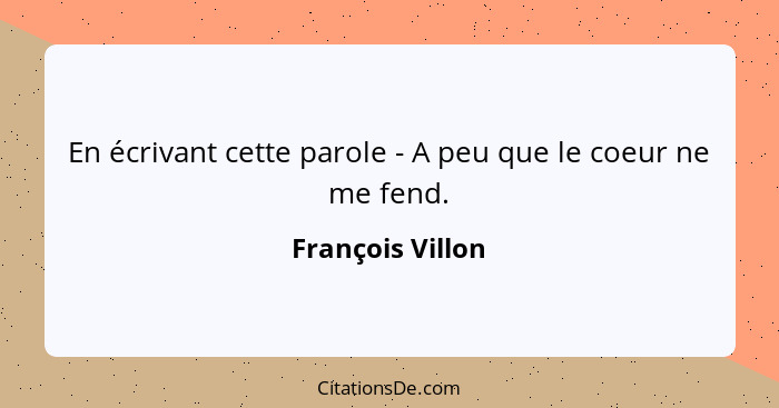 En écrivant cette parole - A peu que le coeur ne me fend.... - François Villon