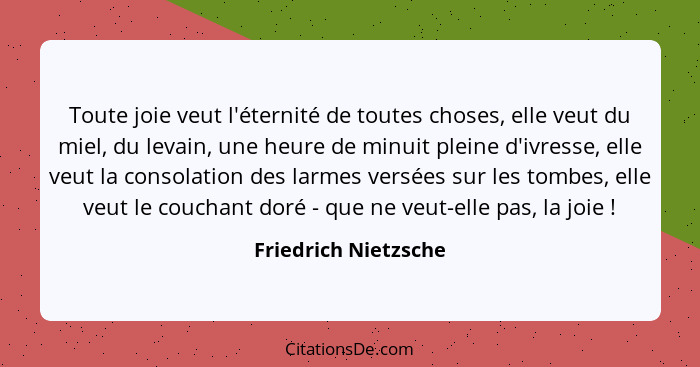 Toute joie veut l'éternité de toutes choses, elle veut du miel, du levain, une heure de minuit pleine d'ivresse, elle veut la co... - Friedrich Nietzsche