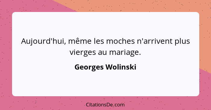 Aujourd'hui, même les moches n'arrivent plus vierges au mariage.... - Georges Wolinski